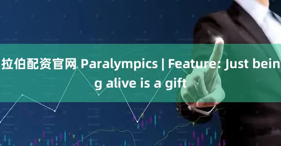拉伯配资官网 Paralympics | Feature: Just being alive is a gift