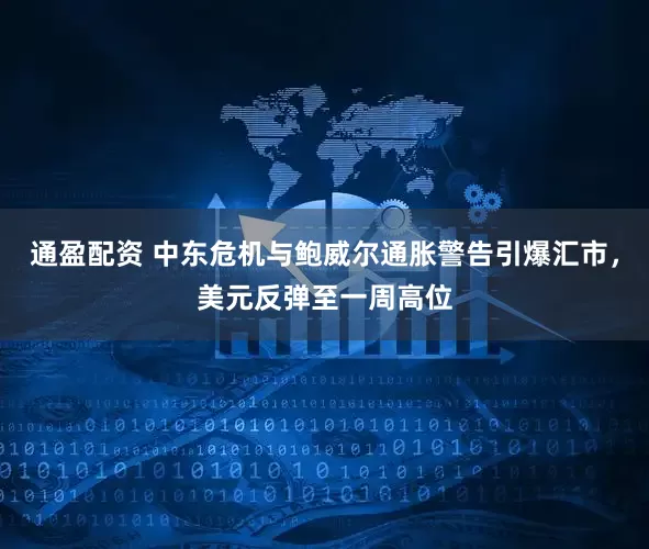 通盈配资 中东危机与鲍威尔通胀警告引爆汇市，美元反弹至一周高位