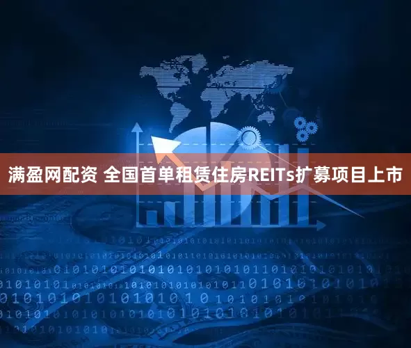 满盈网配资 全国首单租赁住房REITs扩募项目上市