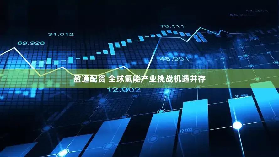 盈通配资 全球氢能产业挑战机遇并存