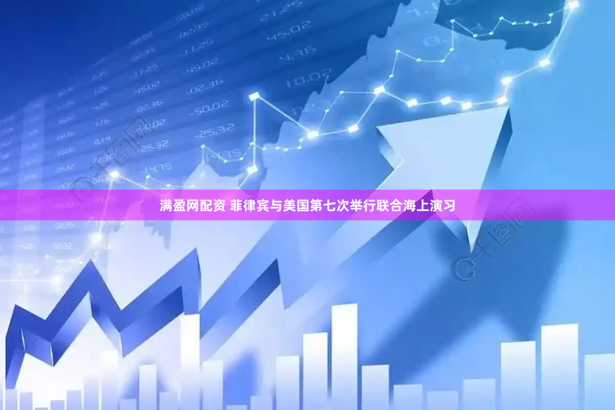 满盈网配资 菲律宾与美国第七次举行联合海上演习