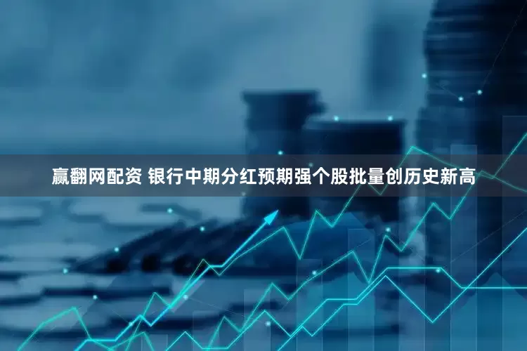 赢翻网配资 银行中期分红预期强个股批量创历史新高