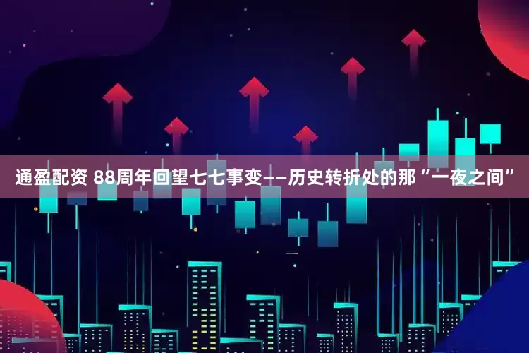 通盈配资 88周年回望七七事变——历史转折处的那“一夜之间”