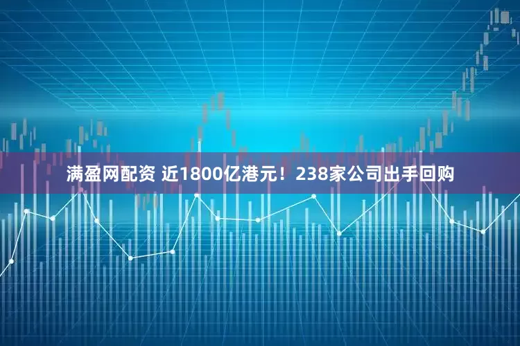 满盈网配资 近1800亿港元！238家公司出手回购