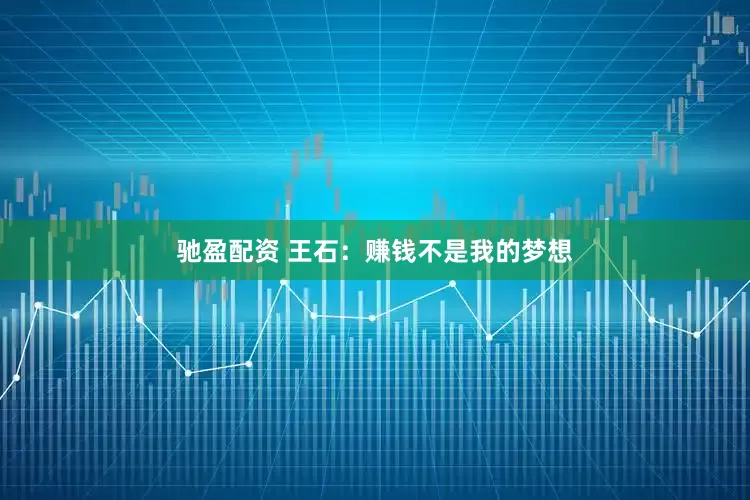 驰盈配资 王石：赚钱不是我的梦想