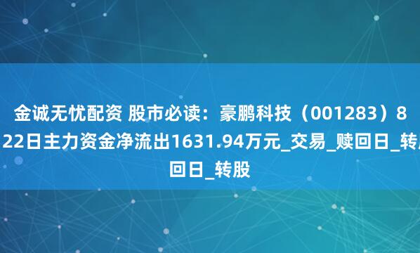 金诚无忧配资 股市必读：豪鹏科技（001283）8月22日主力资金净流出1631.94万元_交易_赎回日_转股
